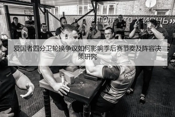 爱国者四分卫轮换争议如何影响季后赛节奏及阵容决策研究