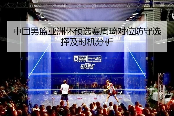 中国男篮亚洲杯预选赛周琦对位防守选择及时机分析